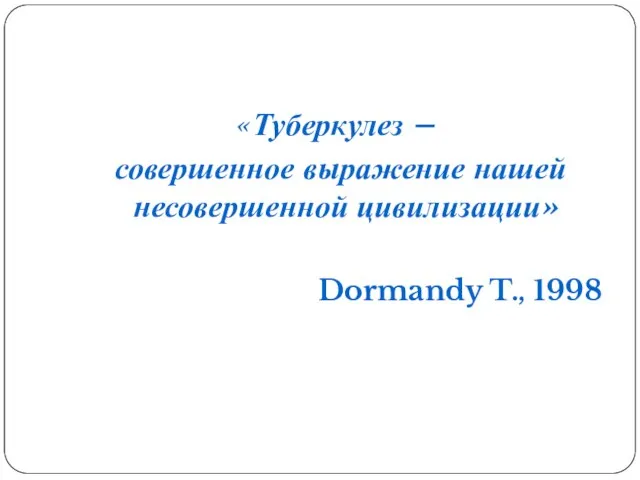 «Туберкулез – совершенное выражение нашей несовершенной цивилизации» Dormandy T., 1998