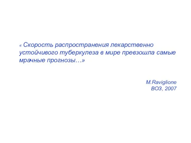 « Скорость распространения лекарственно устойчивого туберкулеза в мире превзошла самые мрачные прогнозы…» M.Raviglione ВОЗ, 2007