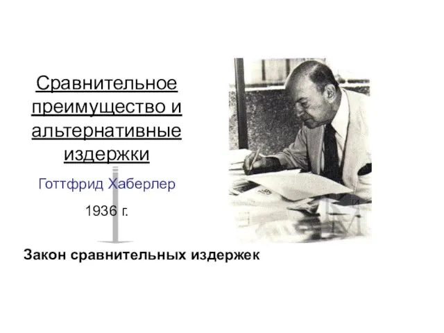 Сравнительное преимущество и альтернативные издержки Готтфрид Хаберлер 1936 г. Закон сравнительных издержек