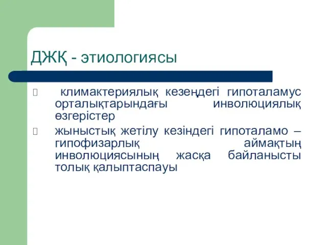 ДЖҚ - этиологиясы климактериялық кезеңдегi гипоталамус орталықтарындағы инволюциялық өзгерiстер жыныстық жетiлу