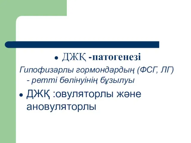 ДЖҚ -патогенезі Гипофизарлы гормондардың (ФСГ, ЛГ) - ретті бөлінуінің бұзылуы ДЖҚ :овуляторлы және ановуляторлы