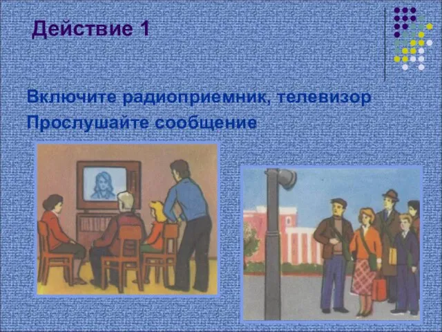 Действие 1 Включите радиоприемник, телевизор Прослушайте сообщение