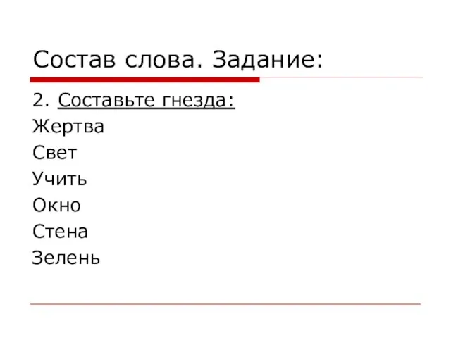 Состав слова. Задание: 2. Составьте гнезда: Жертва Свет Учить Окно Стена Зелень