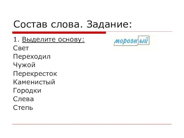 Состав слова. Задание: 1. Выделите основу: Свет Переходил Чужой Перекресток Каменистый Городки Слева Степь