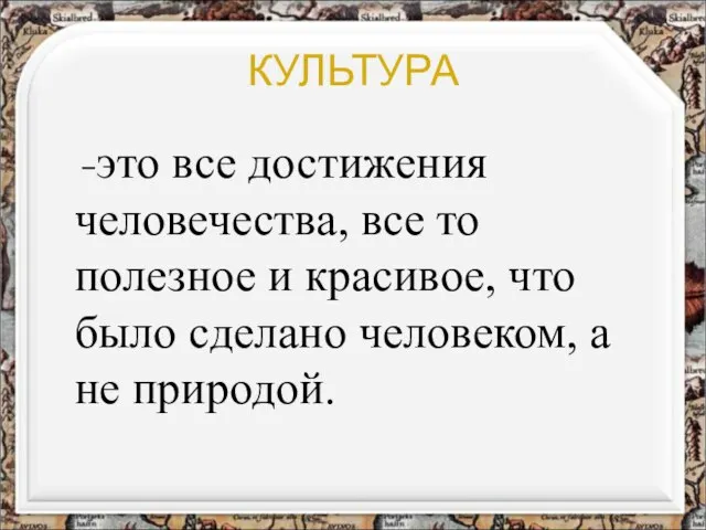 КУЛЬТУРА −это все достижения человечества, все то полезное и красивое, что