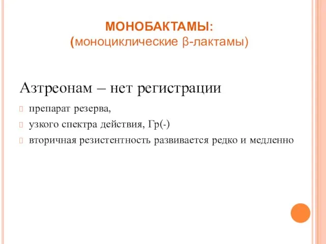 МОНОБАКТАМЫ: (моноциклические β-лактамы) Азтреонам – нет регистрации препарат резерва, узкого спектра