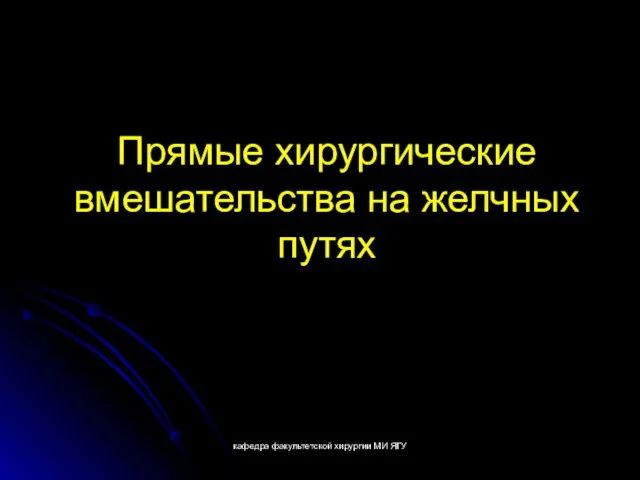 кафедра факультетской хирургии МИ ЯГУ Прямые хирургические вмешательства на желчных путях