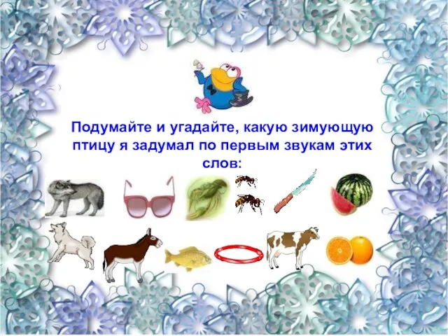 Подумайте и угадайте, какую зимующую птицу я задумал по первым звукам этих слов: