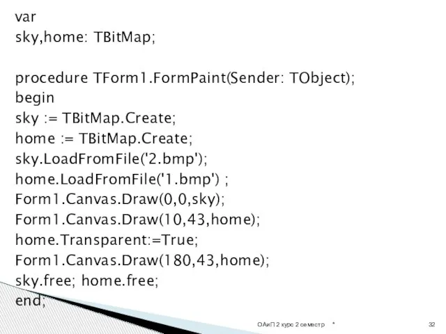 var sky,home: TBitMap; procedure TForm1.FormPaint(Sender: TObject); begin sky := TBitMap.Create; home