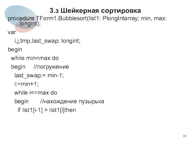 3.з Шейкерная сортировка procedure TForm1.Bubblesort(list1: PlongIntarray; min, max: longint); var i,j,tmp,last_swap: