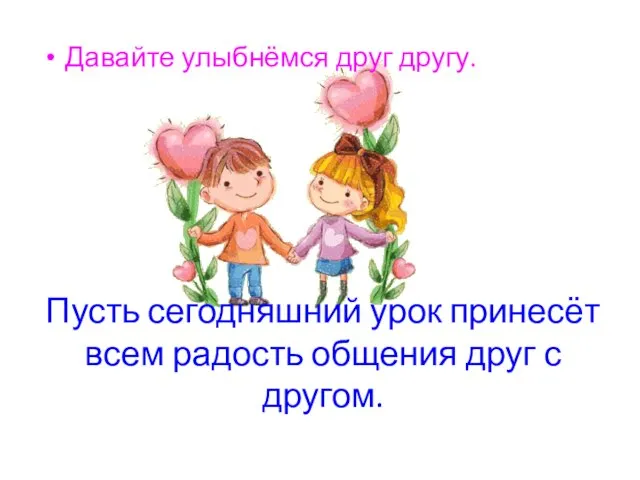 Пусть сегодняшний урок принесёт всем радость общения друг с другом. Давайте улыбнёмся друг другу.