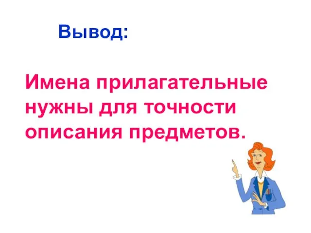 Вывод: Имена прилагательные нужны для точности описания предметов.