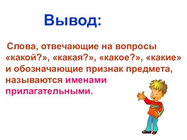 Слова, отвечающие на вопросы «какой?», «какая?», «какое?», «какие» и обозначающие признак предмета, называются именами прилагательными. Вывод: