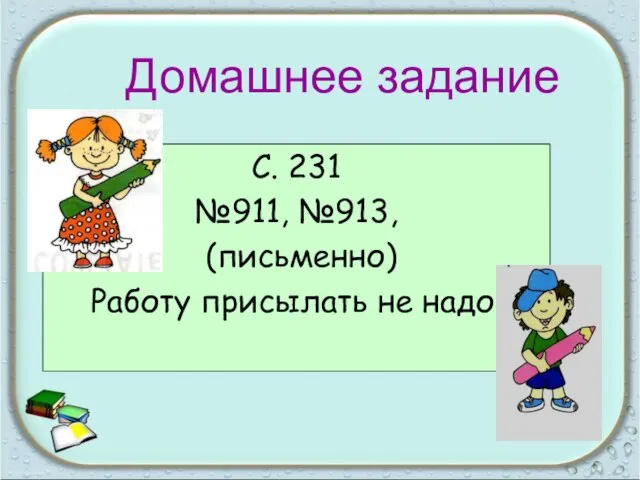 С. 231 №911, №913, (письменно) Работу присылать не надо! Домашнее задание