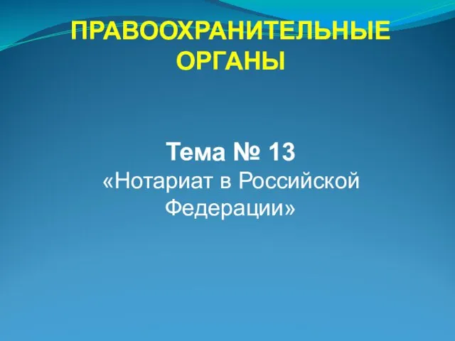 ПРАВООХРАНИТЕЛЬНЫЕ ОРГАНЫ Тема № 13 «Нотариат в Российской Федерации»