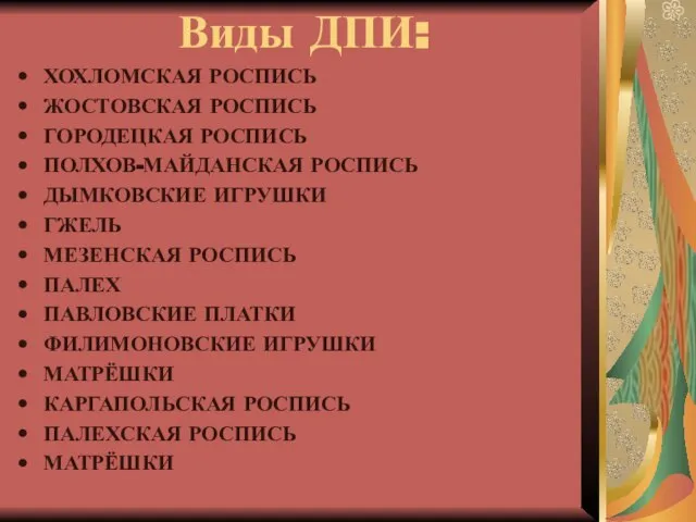 Виды ДПИ: ХОХЛОМСКАЯ РОСПИСЬ ЖОСТОВСКАЯ РОСПИСЬ ГОРОДЕЦКАЯ РОСПИСЬ ПОЛХОВ-МАЙДАНСКАЯ РОСПИСЬ ДЫМКОВСКИЕ