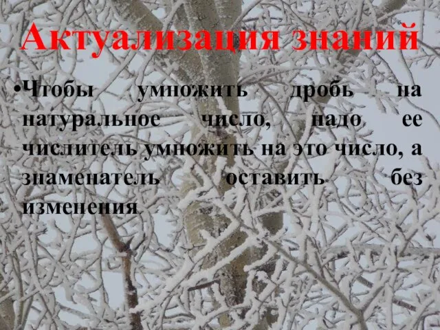 Актуализация знаний Чтобы умножить дробь на натуральное число, надо ее числитель