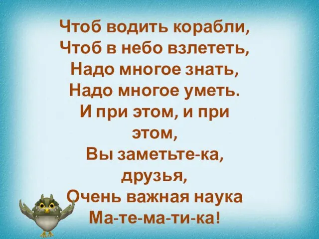 Чтоб водить корабли, Чтоб в небо взлететь, Надо многое знать, Надо