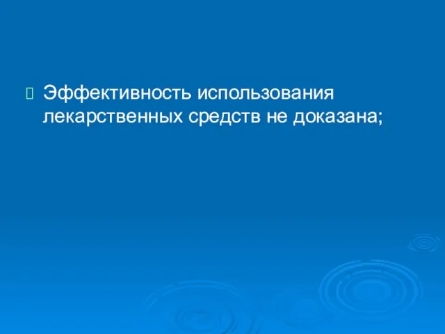 Эффективность использования лекарственных средств не доказана;