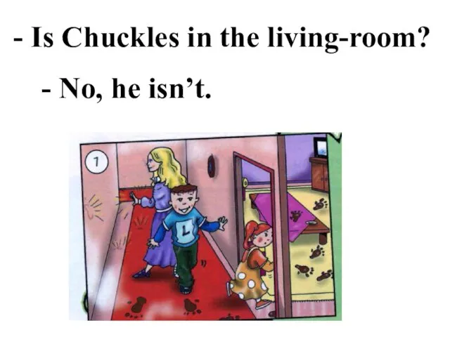 - Is Chuckles in the living-room? - No, he isn’t.