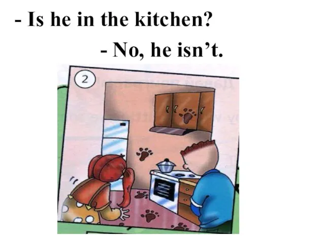- Is he in the kitchen? - No, he isn’t.