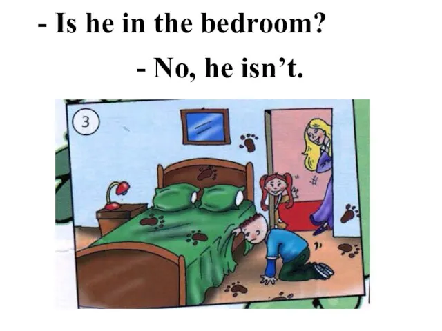 - Is he in the bedroom? - No, he isn’t.
