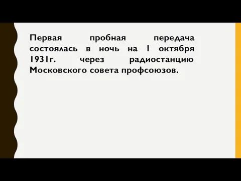 Первая пробная передача состоялась в ночь на 1 октября 1931г. через радиостанцию Московского совета профсоюзов.