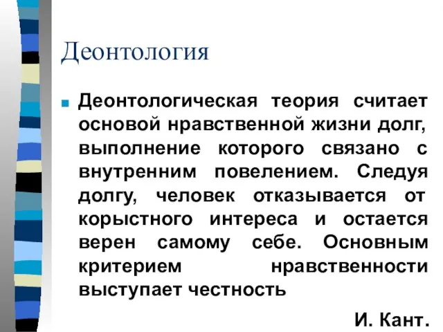 Деонтология Деонтологическая теория считает основой нравственной жизни долг, выполнение которого связано