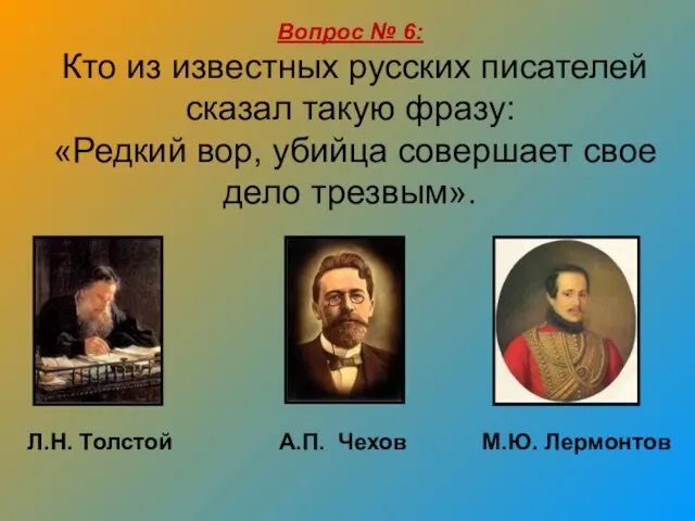 Л.Н. Толстой А.П. Чехов М.Ю. Лермонтов Вопрос № 6: Кто из