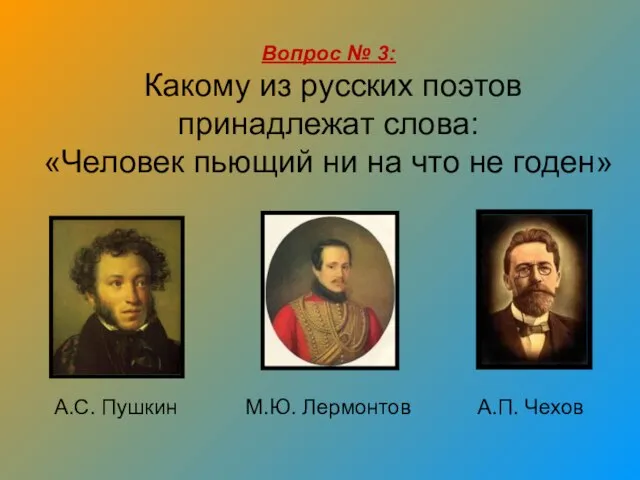 Вопрос № 3: Какому из русских поэтов принадлежат слова: «Человек пьющий
