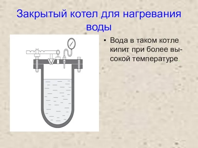 Закрытый котел для нагревания воды Вода в таком котле кипит при более вы- сокой температуре.