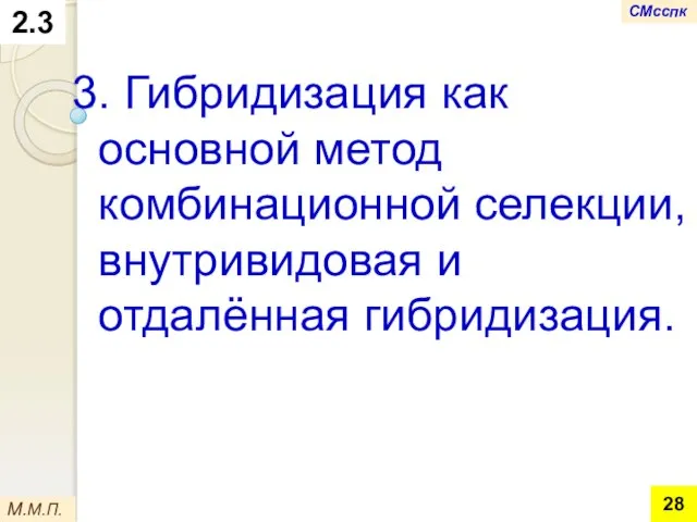 2.3 3. Гибридизация как основной метод комбинационной селекции, внутривидовая и отдалённая гибридизация. М.М.П. СМсспк