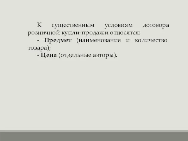 К существенным условиям договора розничной купли-продажи относятся: - Предмет (наименование и