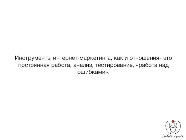 Инструменты интернет-маркетинга, как и отношения- это постоянная работа, анализ, тестирование, «работа над ошибками».