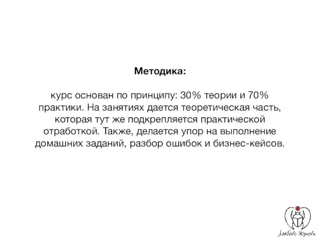 Методика: курс основан по принципу: 30% теории и 70% практики. На