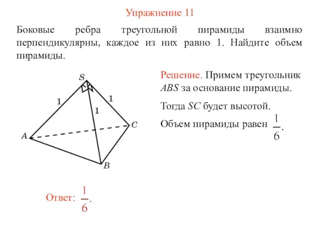 Упражнение 11 Боковые ребра треугольной пирамиды взаимно перпендикулярны, каждое из них равно 1. Найдите объем пирамиды.