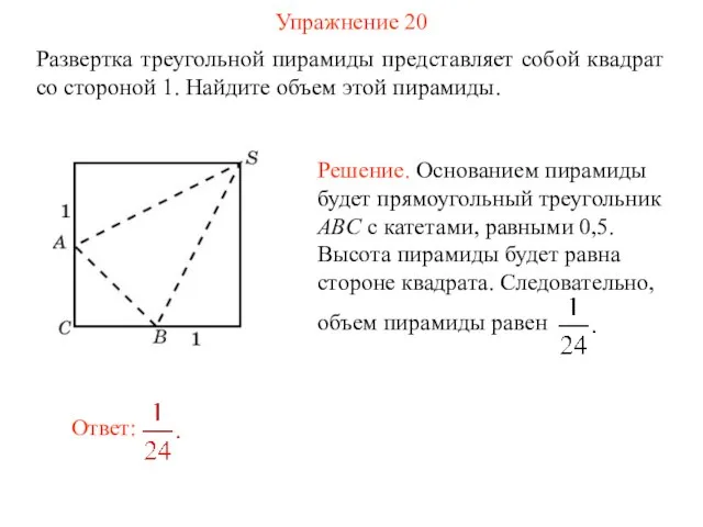 Упражнение 20 Развертка треугольной пирамиды представляет собой квадрат со стороной 1. Найдите объем этой пирамиды.