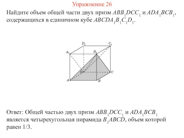 Найдите объем общей части двух призм ABB1DCC1 и ADA1BCB1, содержащихся в единичном кубе ABCDA1B1C1D1. Упражнение 26