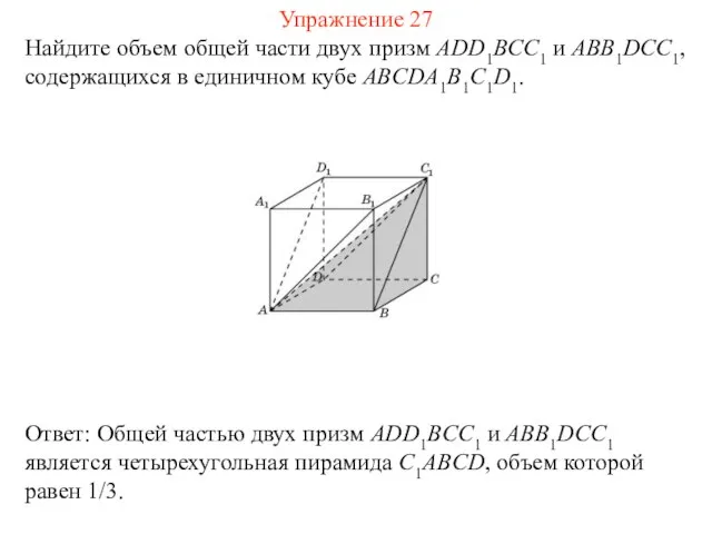 Найдите объем общей части двух призм ADD1BCC1 и ABB1DCC1, содержащихся в единичном кубе ABCDA1B1C1D1. Упражнение 27