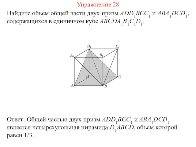 Найдите объем общей части двух призм ADD1BCC1 и ABA1DCD1, содержащихся в единичном кубе ABCDA1B1C1D1. Упражнение 28