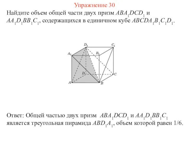 Найдите объем общей части двух призм ABA1DCD1 и AA1D1BB1C1, содержащихся в единичном кубе ABCDA1B1C1D1. Упражнение 30