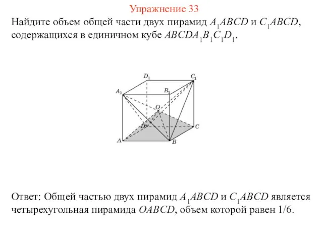 Найдите объем общей части двух пирамид A1ABCD и C1ABCD, содержащихся в единичном кубе ABCDA1B1C1D1. Упражнение 33