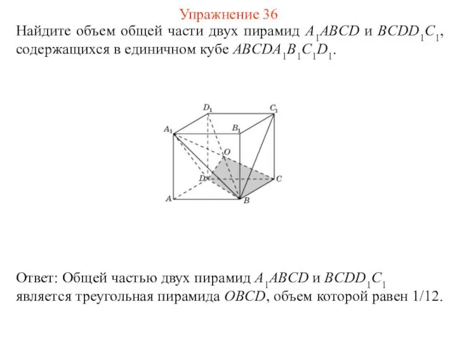Найдите объем общей части двух пирамид A1ABCD и BCDD1C1, содержащихся в единичном кубе ABCDA1B1C1D1. Упражнение 36