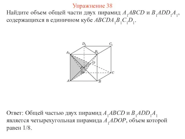 Найдите объем общей части двух пирамид A1ABCD и B1ADD1A1, содержащихся в единичном кубе ABCDA1B1C1D1. Упражнение 38