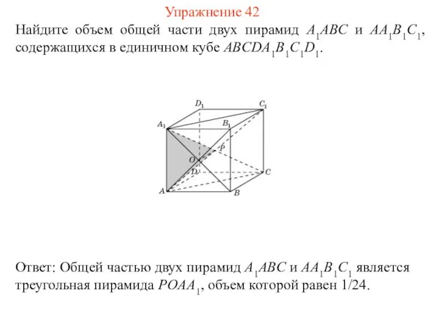 Найдите объем общей части двух пирамид A1ABC и AA1B1C1, содержащихся в единичном кубе ABCDA1B1C1D1. Упражнение 42