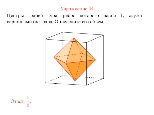 Упражнение 44 Центры граней куба, ребро которого равно 1, служат вершинами октаэдра. Определите его объем.