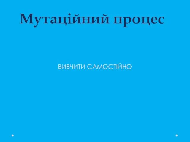 Мутаційний процес ВИВЧИТИ САМОСТІЙНО