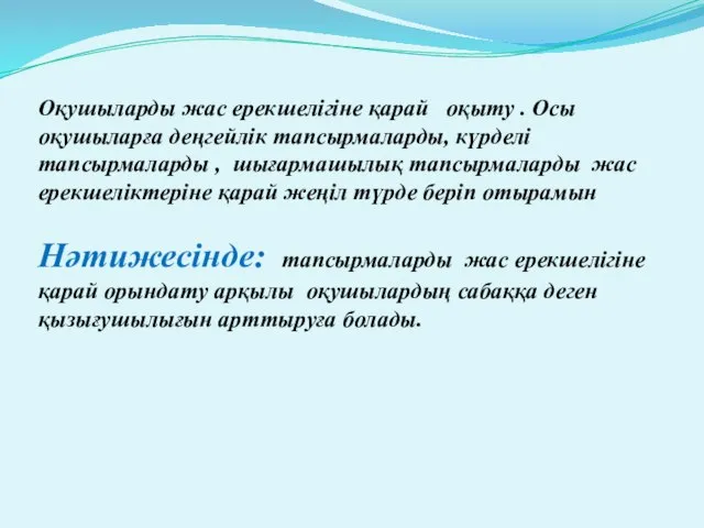 Оқушыларды жас ерекшелігіне қарай оқыту . Осы оқушыларға деңгейлік тапсырмаларды, күрделі