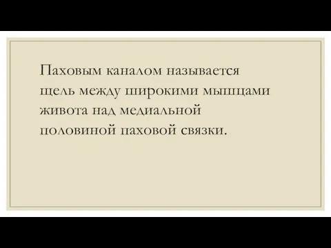 Паховым каналом называется щель между широкими мышцами живота над медиальной половиной паховой связки.