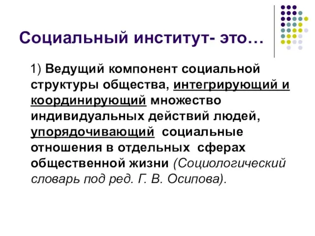 Социальный институт- это… 1) Ведущий компонент социальной структуры общества, интегрирующий и